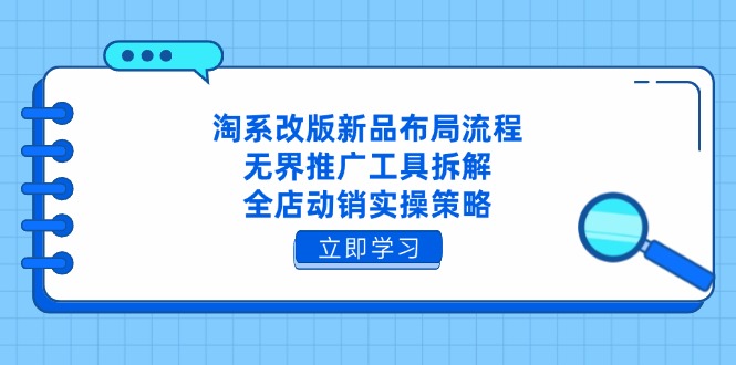 （14518期）淘系改版新品布局流程，无界推广工具拆解，全店动销实操策略-DE云网创