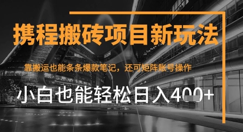携程最新搬砖变现项目，靠搬运爆款笔记，小白也能日入4张+，后续还可实现矩阵收益-DE云网创