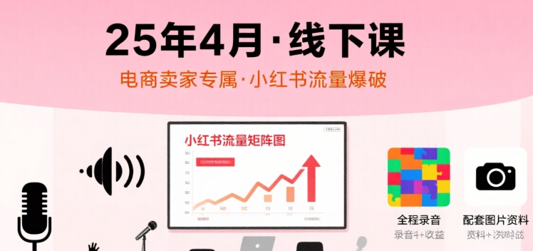 小红书25年4月线下课程,电商卖家小红书流量课,录音+图片-DE云网创