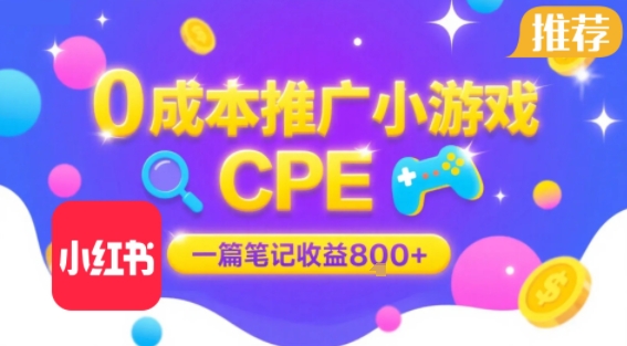 0成本小红书笔记推广小游戏CPE，一篇笔记收益8张+大厂稳定，抓紧冲!-DE云网创