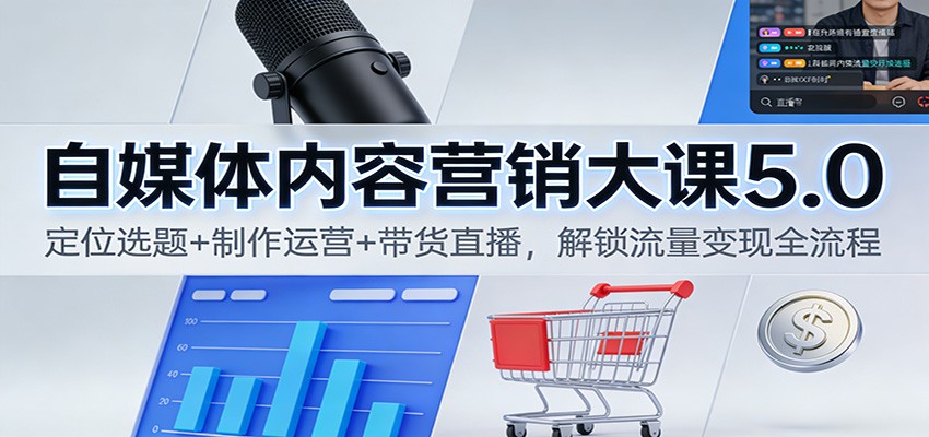 自媒体内容营销大课5.0：定位选题+制作运营+带货直播，解锁流量变现全流程-DE云网创