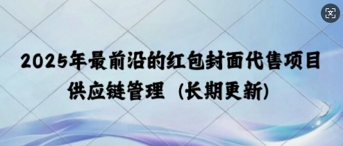 2025年最前沿的红包封面代售项目 供应链管理(长期升级)-DE云网创