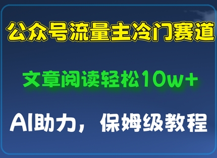 公众号流量主冷门赛道，文章阅读轻松10w+，AI助力，保姆级教程-DE云网创