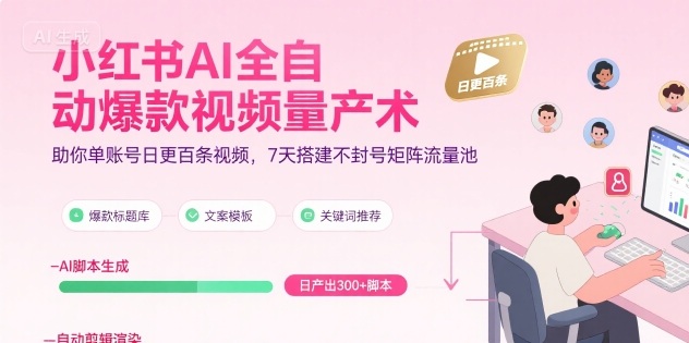 小红书AI全自动爆款视频量产术，助你单账号日更百条视频，7天搭建不封号矩阵流量池(更新9月)-DE云网创