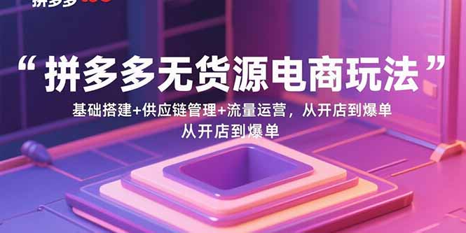 (15886期)拼多多无货源电商玩法:基础搭建+供应链管理+流量运营,从开店到爆单插图 (15886期)拼多多无货源电商玩法:基础搭建+供应链管理+流量运营,从开店到爆单插图