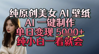 纯原创美女 AI 壁纸玩法，AI 一键制作，单日变现多张，纯小白一看就会-DE云网创