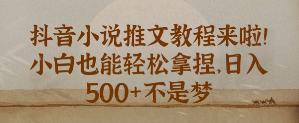 抖音小说推文新手教程，小白也能轻松拿捏，日入几张-DE云网创