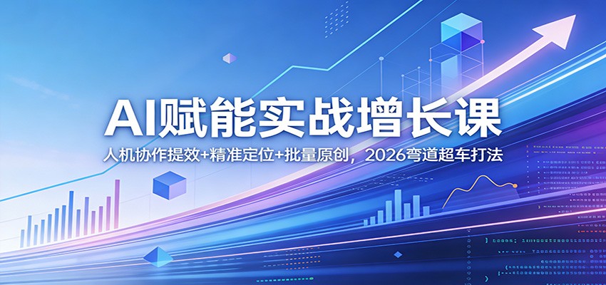 AI赋能实战增长课:人机协作提效+精准定位+批量原创,2026弯道超车打法-DE云网创
