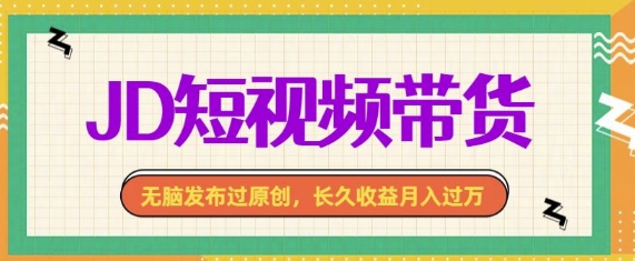 最新JD短视频带货， 无脑发布过原创，长久收益月入过万，有手就行！-DE云网创