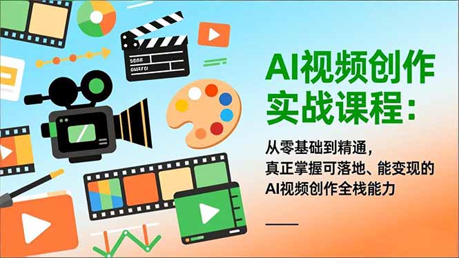 AI视频创作实战课程：从零基础到精通，真正掌握可落地、能变现的AI视频创作全栈能力-DE云网创