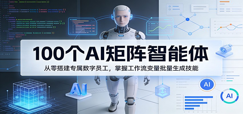 100个AI矩阵智能体，从零搭建专属数字员工，掌握工作流变量批量生成技能-DE云网创