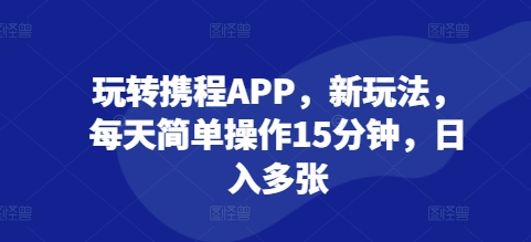 玩转携程APP，新玩法，每天简单操作15分钟，日入多张-DE云网创