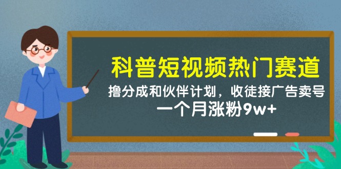 科普短视频热门赛道：撸分成和伙伴计划，收徒接广告卖号，一个月涨粉9w+-DE云网创