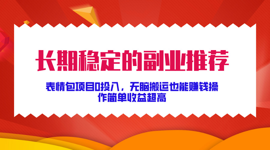 长期稳定的副业推荐，表情包项目0投入，无脑搬运也能赚钱，操作简单收益超高-DE云网创