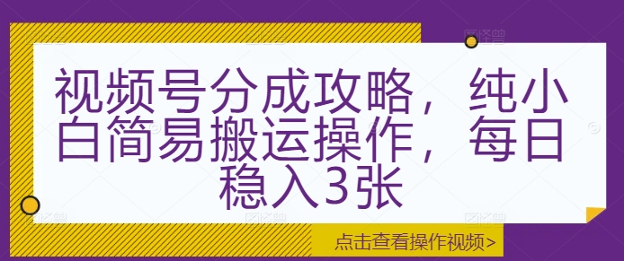 视频号分成攻略，纯小白简易搬运操作，每日稳入3张-DE云网创
