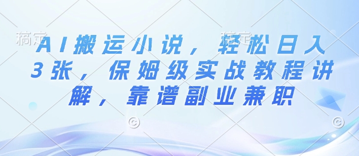 AI搬运小说，轻松日入3张，保姆级实战教程讲解，靠谱副业兼职-DE云网创