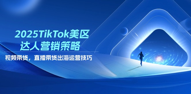 （14521期）2025TikTok美区达人营销策略，视频带货，直播带货，出海运营技巧-DE云网创