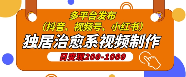 独居治愈系视频制作，日变现多张，多平台发布(抖音、视频号、小红书)-DE云网创