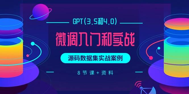 GPT(3.5和4.0)微调入门和实战，源码数据集实战案例（8节课+资料）-DE云网创
