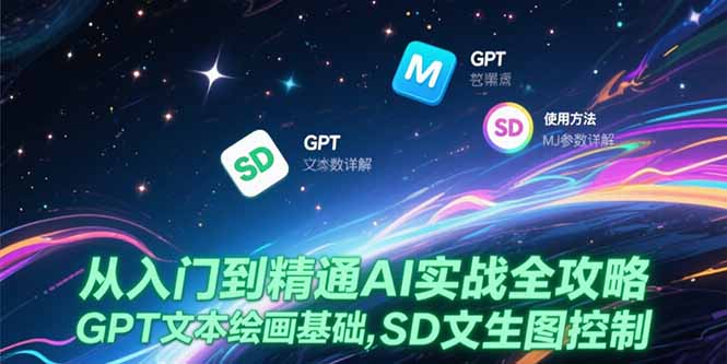 （15309期）从入门到精通AI实战全攻略，GPT文本绘画基础，MJ参数详解，SD文生图控制-DE云网创