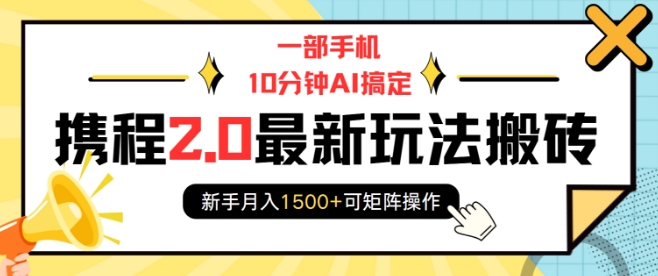 一部手机10分钟AI搞定，携程2.0最新玩法搬砖，新手月入1500+可矩阵操作-DE云网创