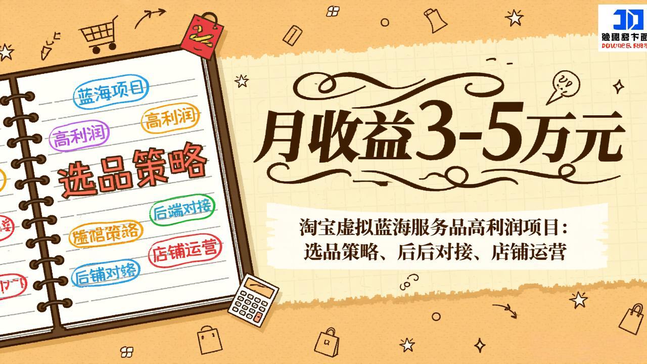 淘宝虚拟蓝海服务品高利润项目：选品策略、后端对接、店铺运营，月收益可达3-5万元-DE云网创