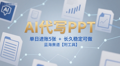 AI代写PPT，单日进账5张+，长久稳定可做，蓝海赛道【附工具】-DE云网创