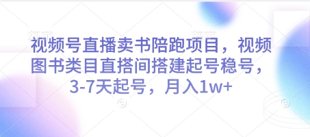 视频号直播卖书陪跑项目，视频号图书类目直搭间搭建起号稳号，3-7天起号，月入1w+-DE云网创