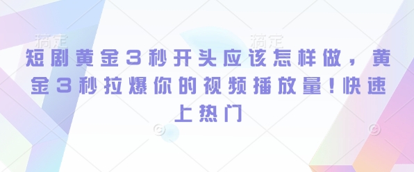短剧黄金3秒开头应该怎样做，黄金3秒拉爆你的视频播放量，快速上热门-DE云网创