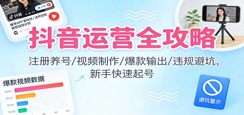抖音运营全攻略:注册养号/视频制作/爆款输出/违规避坑,新手快速起号-DE云网创