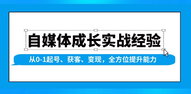 （13963期）自媒体成长实战经验，从0-1起号、获客、变现，全方位提升能力-DE云网创