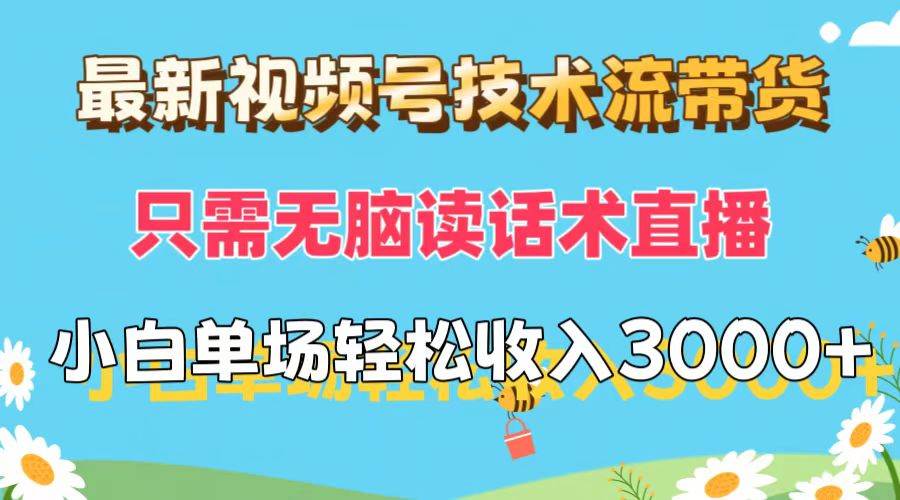 最新视频号技术流带货，只需无脑读话术直播，小白单场直播纯收益也能轻...-DE云网创