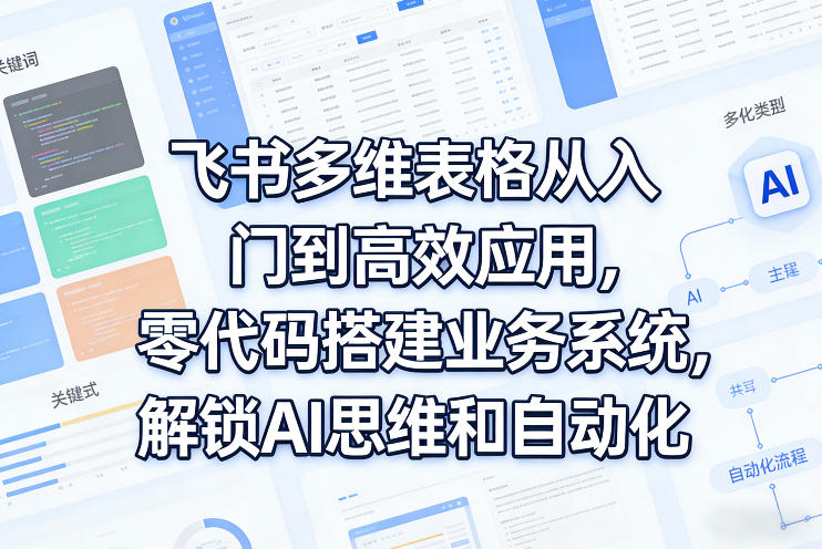 飞书多维表格从入门到高效应用，零代码搭建业务系统，解锁AI思维和自动化-DE云网创