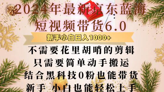 最新京东蓝海短视频带货6.0.不需要花里胡哨的剪辑只需要简单动手搬运结合黑科技0粉也能带货【揭秘】-DE云网创