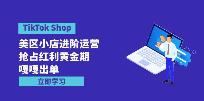 TikTok Shop-美区小店进阶运营，抢占红利黄金期 嘎嘎出单（7节课）-DE云网创