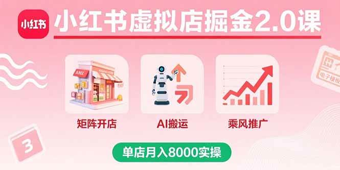 （15929期）小红书虚拟店掘金2.0课，矩阵开店+AI搬运+乘风推广，单店月入8000实操-DE云网创