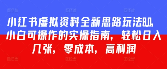 小红书虚拟资料全新思路玩法8.0，小白可操作的实操指南，轻松日入几张，零成本，高利润-DE云网创
