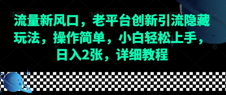 流量新风口，老平台创新引流隐藏玩法，操作简单，小白轻松上手，日入2张，详细教程-DE云网创