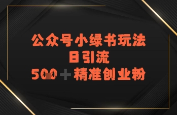 日引流500+精准创业粉，公众号小绿书玩法-DE云网创