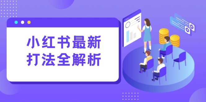 （15017期）小红书最新打法线下课：笔记生产+评论运营，打造标准化流量增长引擎-DE云网创
