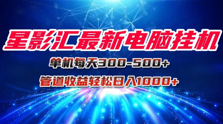 （15003期）星影汇最新电脑挂机单机每天300+团队管道收益轻松日入1000+-DE云网创
