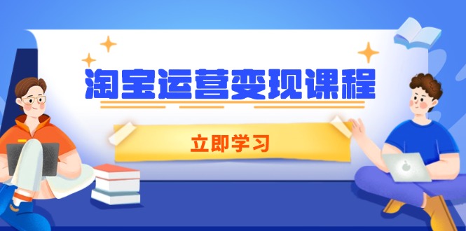 （14016期）淘宝运营变现课程，涵盖店铺运营、推广、数据分析，助力商家提升-DE云网创