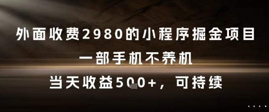 外面收费2980的小程序掘金项目，一部手机不养机，当天收益5张+，可持续【揭秘】-DE云网创