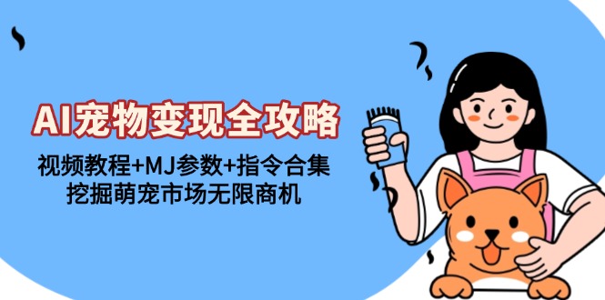 （13395期）AI宠物变现全攻略：视频教程+MJ参数+指令合集，挖掘萌宠市场无限商机-DE云网创
