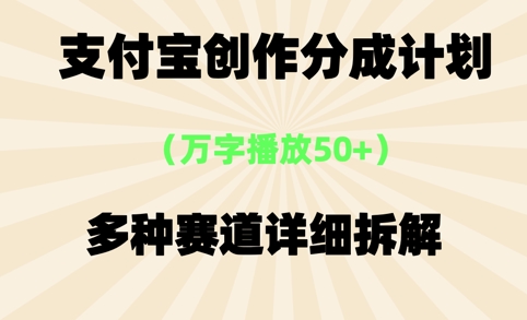 支付宝创作分成计划，万字播放50+，多种赛道详细拆解-DE云网创