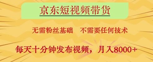 京东短视频带货，无需粉丝基础，不需要任何技术，每天十分钟发布视频，月入8k【揭秘】-DE云网创
