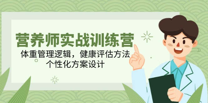 （14908期）营养师实战训练营，体重管理逻辑，健康评估方法，个性化方案设计-DE云网创