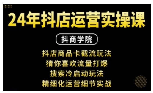 抖音小店运营实操课：抖店商品卡截流玩法，猜你喜欢流量打爆，搜索冷启动玩法，精细化运营细节实战-DE云网创