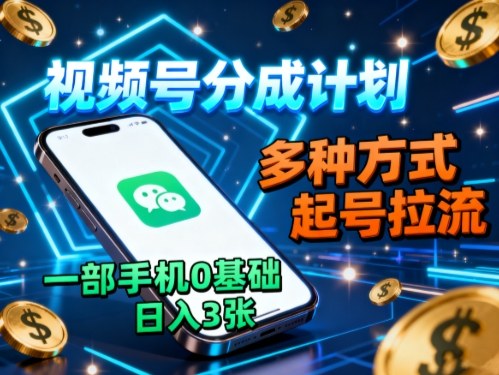 视频号分成计划,多种方式起号拉流,一部手机0基础日入3张-DE云网创