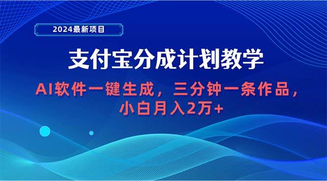 2024最新项目，支付宝分成计划 AI软件一键生成，三分钟一条作品，小白月...-DE云网创
